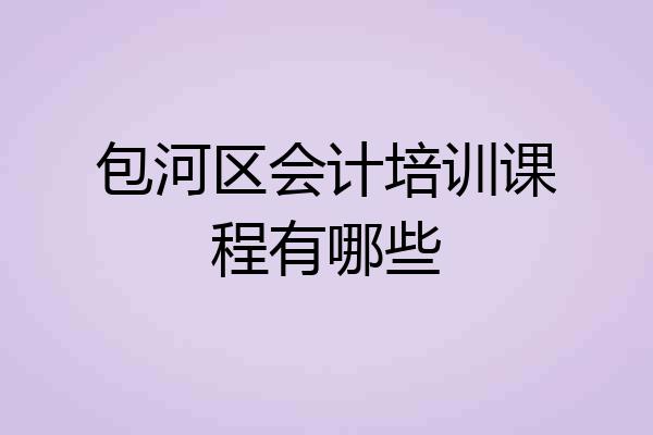 包河区会计培训课程有哪些