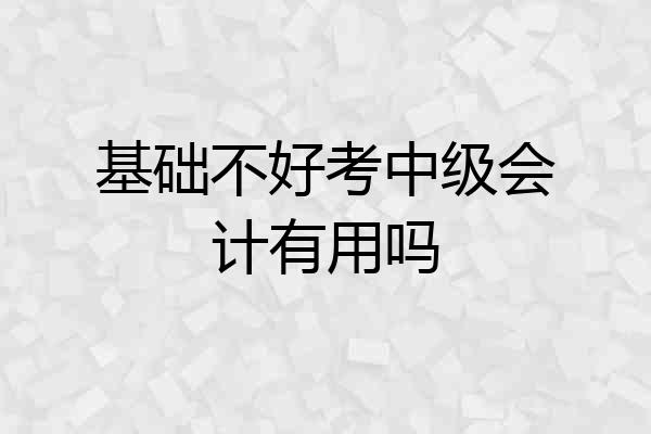 基础不好考中级会计有用吗