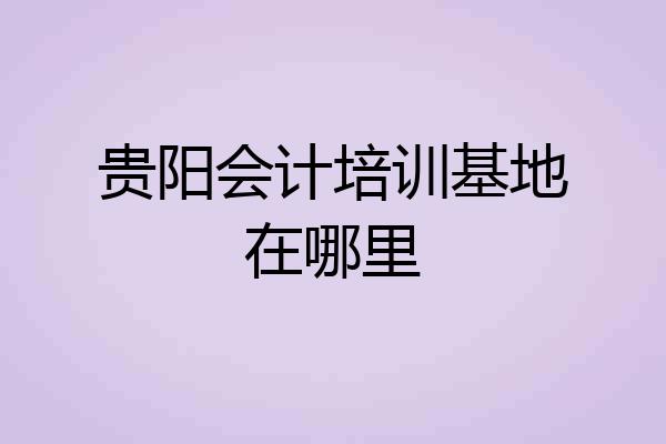 贵阳会计培训基地在哪里