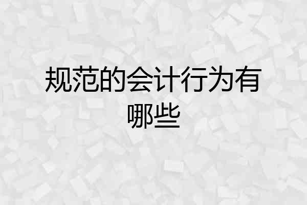 规范的会计行为有哪些