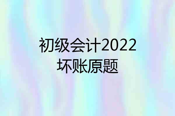 初级会计2022坏账原题