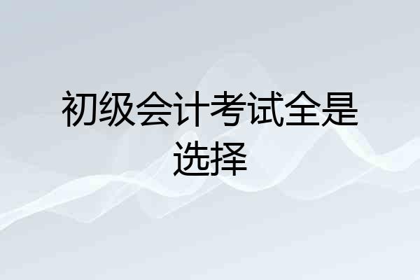 初级会计考试全是选择