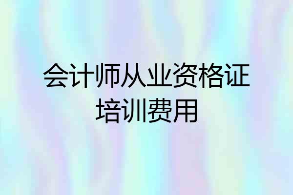 会计师从业资格证培训费用