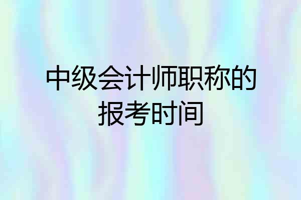 中级会计师职称的报考时间