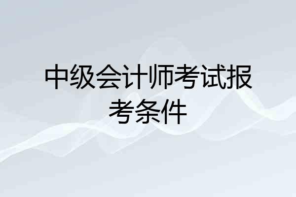 中级会计师考试报考条件