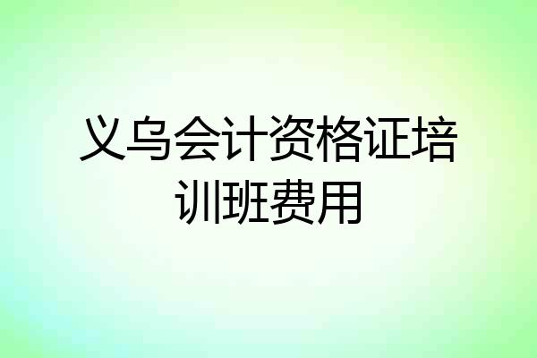 义乌会计资格证培训班费用