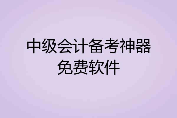 中级会计备考神器免费软件