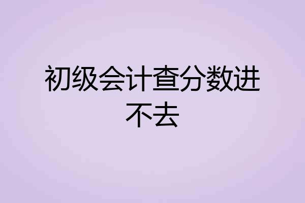 初级会计查分数进不去