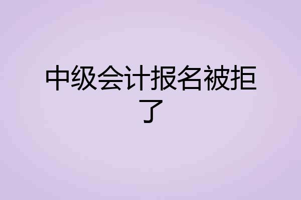 中级会计报名被拒了