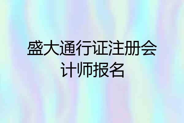 盛大通行证注册会计师报名