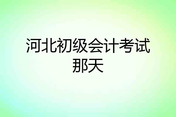 河北初级会计考试那天