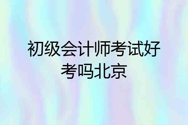 初级会计师考试好考吗北京