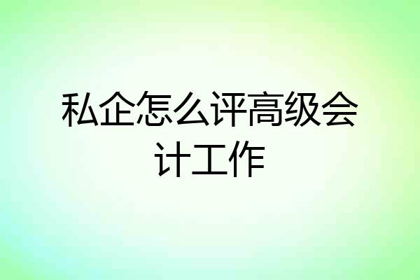 私企怎么评高级会计工作