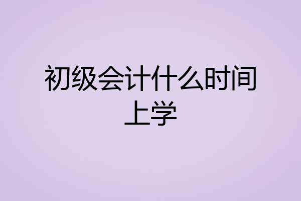 初级会计什么时间上学