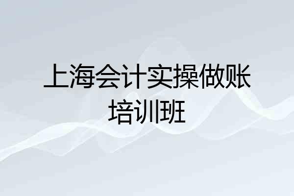 上海会计实操做账培训班