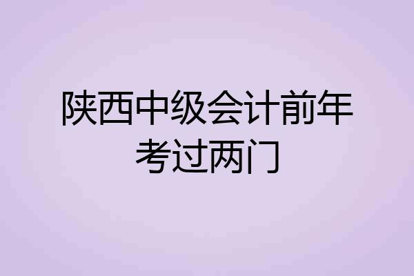 陕西中级会计前年考过两门