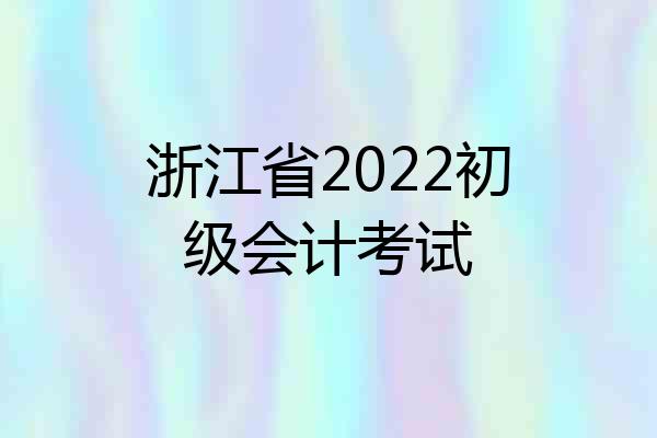 浙江省2022初级会计考试