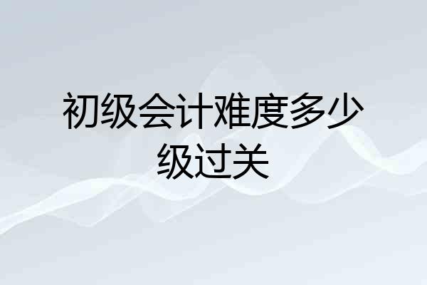 初级会计难度多少级过关