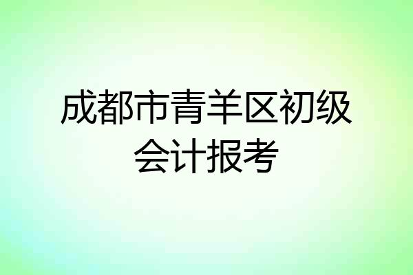 成都市青羊区初级会计报考