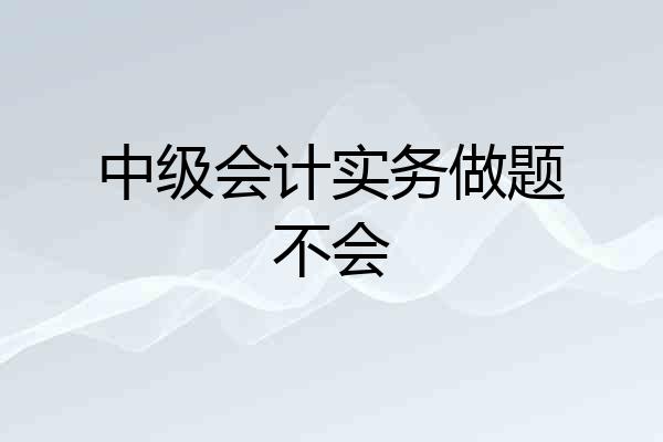 中级会计实务做题不会