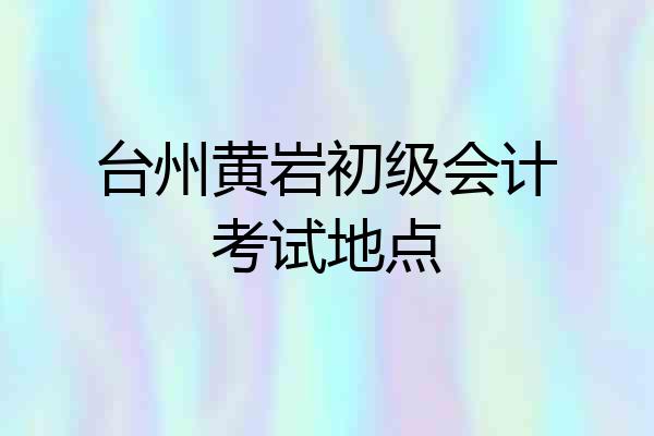 台州黄岩初级会计考试地点