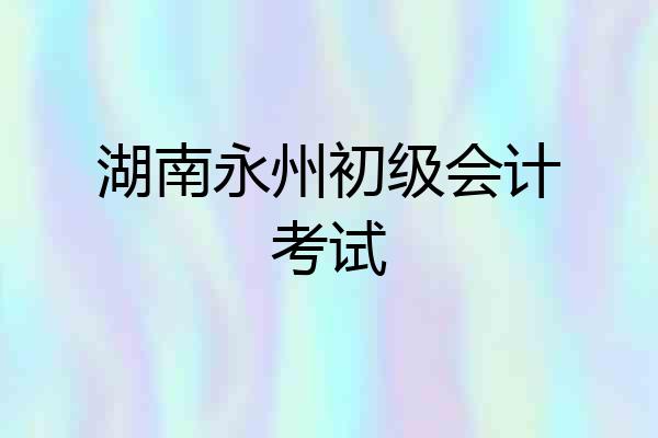 湖南永州初级会计考试