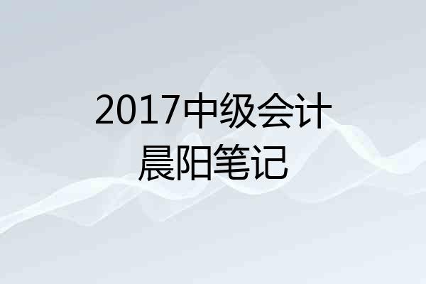 2017中级会计晨阳笔记
