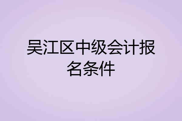 吴江区中级会计报名条件
