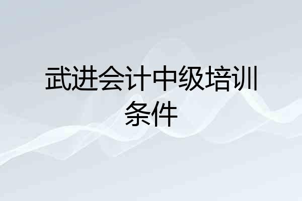 武进会计中级培训条件