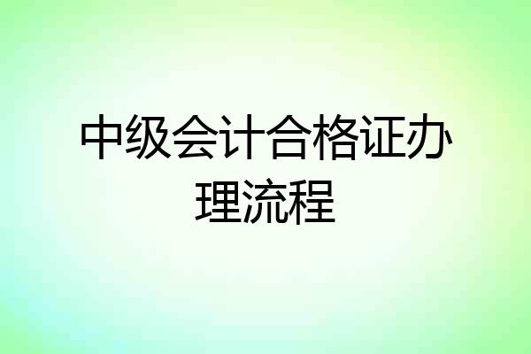 中级会计合格证办理流程
