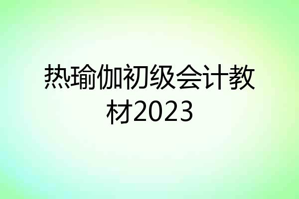 热瑜伽初级会计教材2023