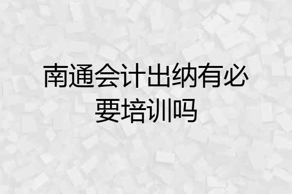 南通会计出纳有必要培训吗