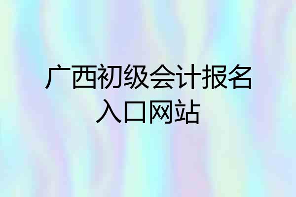 广西初级会计报名入口网站