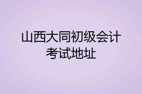 山西大同初级会计考试地址
