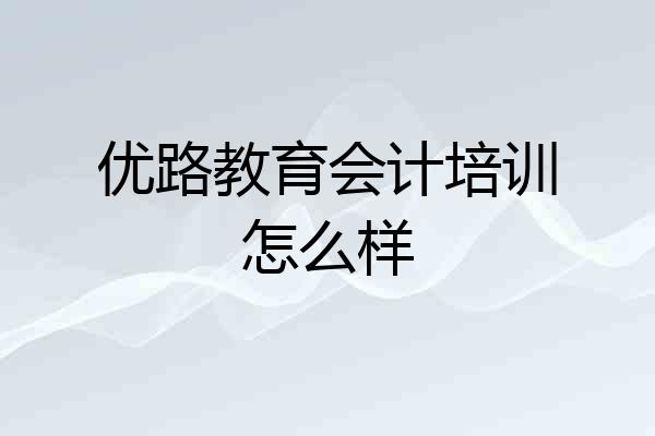 优路教育会计培训怎么样