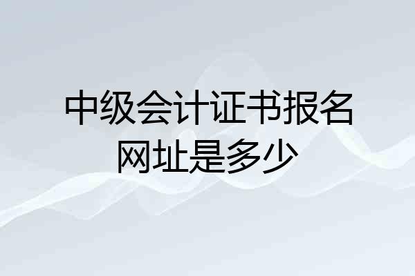 中级会计证书报名网址是多少