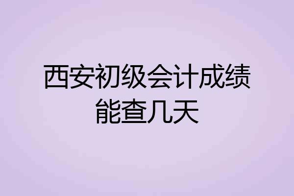 西安初级会计成绩能查几天