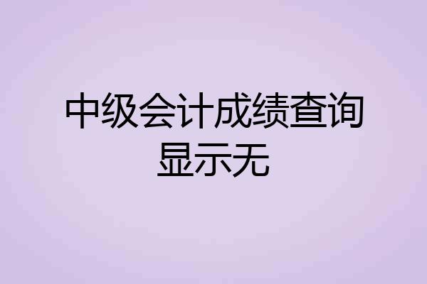 中级会计成绩查询显示无