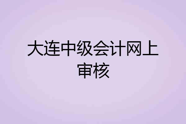 大连中级会计网上审核