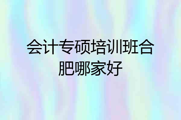 会计专硕培训班合肥哪家好