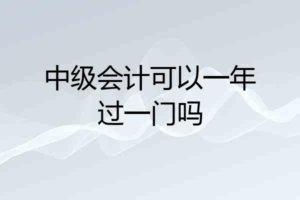 中级会计可以一年过一门吗