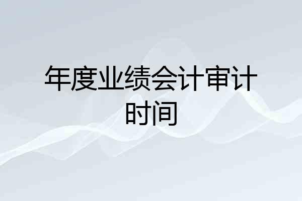 年度业绩会计审计时间