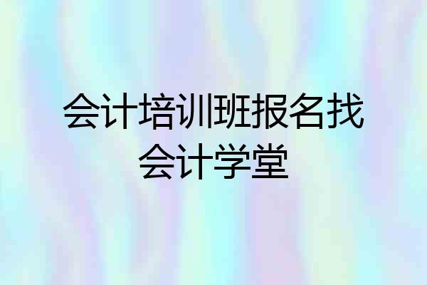 会计培训班报名找会计学堂