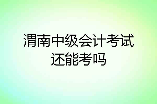 渭南中级会计考试还能考吗