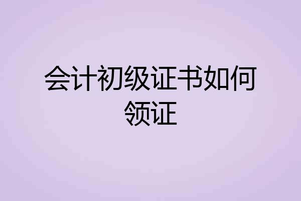 会计初级证书如何领证