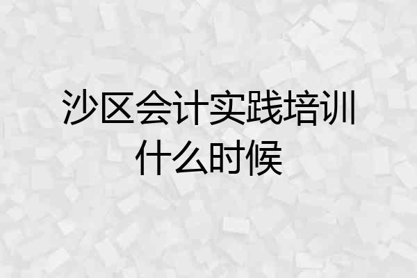 沙区会计实践培训什么时候