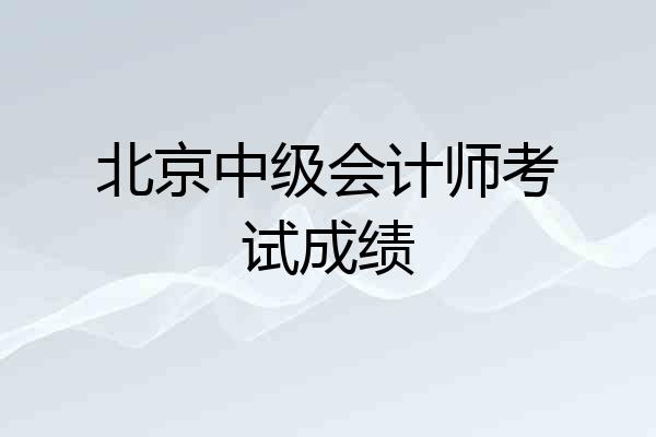 北京中级会计师考试成绩