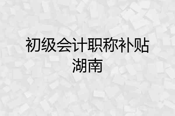 初级会计职称补贴湖南