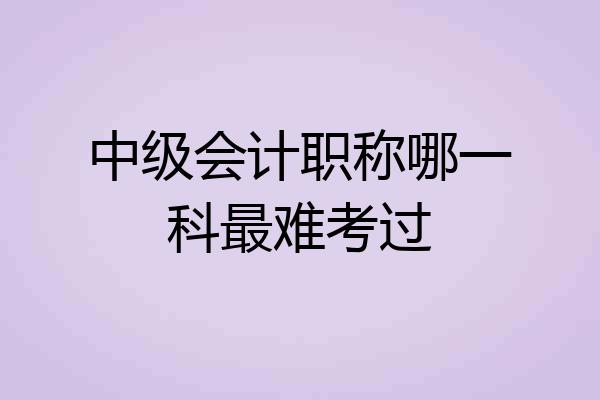 中级会计职称哪一科最难考过