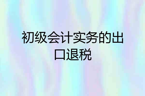 初级会计实务的出口退税